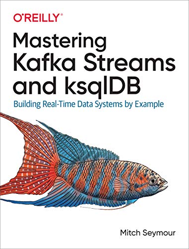 Mastering Kafka Streams and Ksqldb: Building Real-Time Data Systems by Example von O'Reilly Media